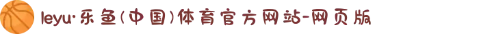 leyu·乐鱼(中国)体育官方网站-网页版